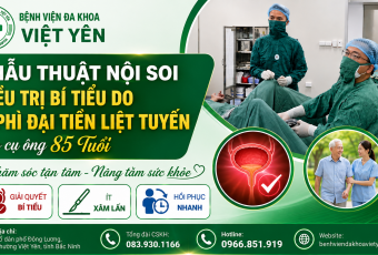 PHẪU THUẬT NỘI SOI ĐIỀU TRỊ BÍ TIỂU DO U PHÌ ĐẠI TUYẾN TIỀN LIỆT CHO CỤ ÔNG 85 TUỔI TẠI BỆNH VIỆN ĐA KHOA VIỆT YÊN